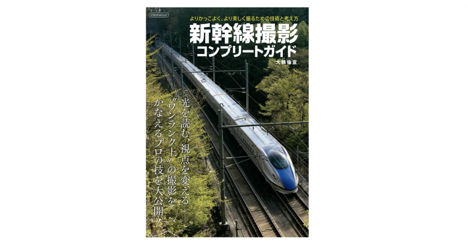 ニュース画像：新幹線撮影コンプリートガイド - 「かっこよく、きれいに撮りたい方必見、「新幹線撮影コンプリートガイド」発売」